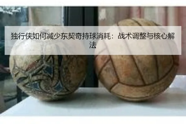 独行侠如何减少东契奇持球消耗：战术调整与核心解法