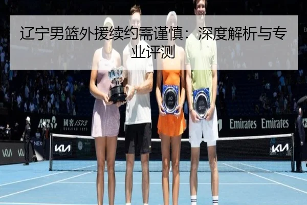 辽宁男篮外援续约需谨慎：深度解析与专业评测