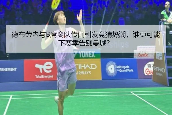 德布劳内与B席离队传闻引发竞猜热潮，谁更可能下赛季告别曼城？