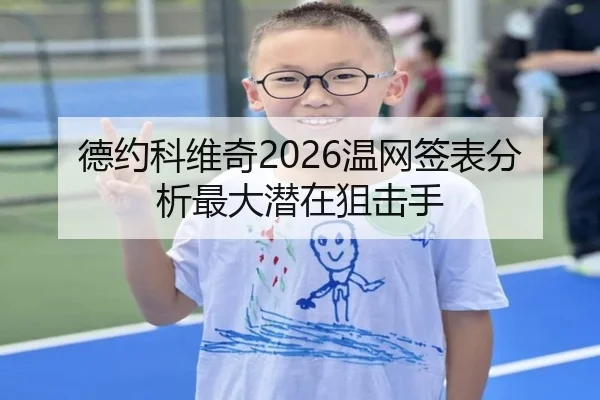 德约科维奇2026温网签表分析最大潜在狙击手